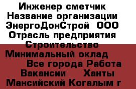 Инженер-сметчик › Название организации ­ ЭнергоДонСтрой, ООО › Отрасль предприятия ­ Строительство › Минимальный оклад ­ 35 000 - Все города Работа » Вакансии   . Ханты-Мансийский,Когалым г.